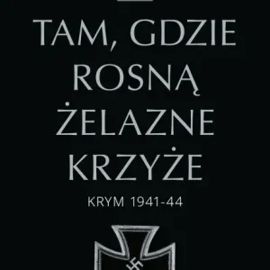 Tam, gdzie rosną Żelazne Krzyże. Krym 1941-44 Dodaj do koszyka