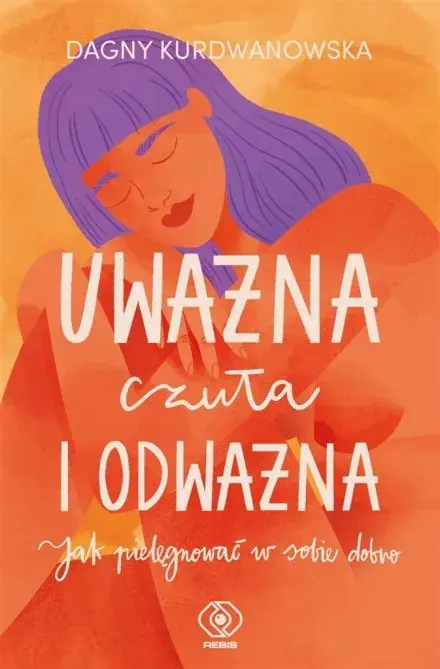 Nowość Uważna, czuła i odważna. Jak pielęgnować w sobie dobro