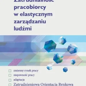 Zatrudnialność pracobiorcy w elastycznym zarządzaniu ludźmi Najlepsza cena