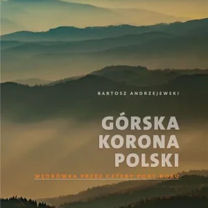GÓRSKA KORONA POLSKI WĘDRÓWKA PRZEZ CZTERY PORY ROKU WYD. 2 Niska cena