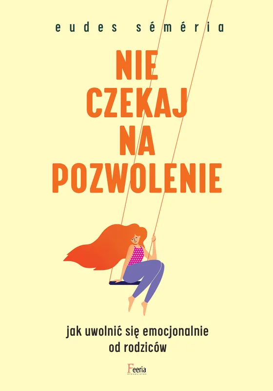 Nie czekaj na pozwolenie. Jak uwolnić się emocjonalnie od rodziców Tylko dziś