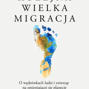 Kolejna wielka migracja. O wędrówkach ludzi i zwierząt na zmieniającej się planecie Darmowy zwrot