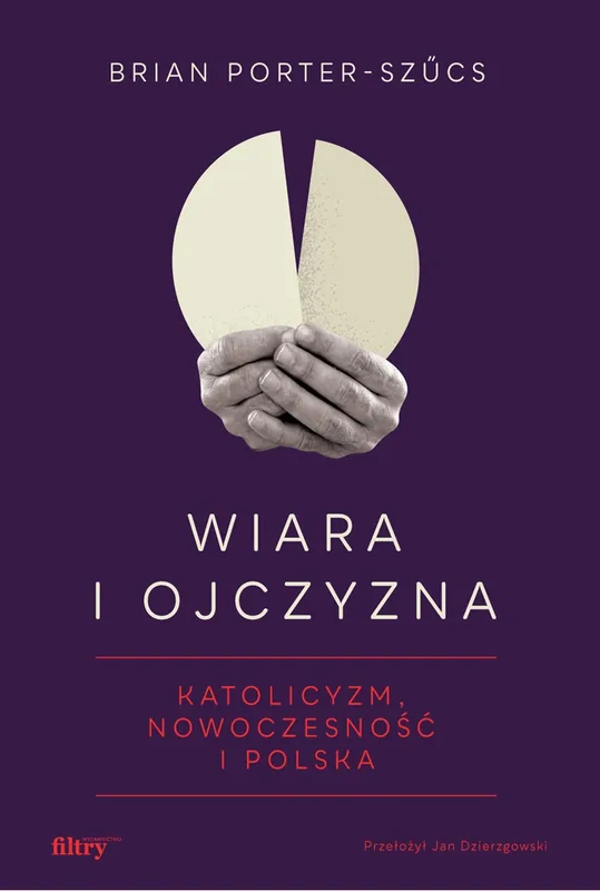 Wiara i ojczyzna. Katolicyzm, nowoczesność i Polska Zamów teraz