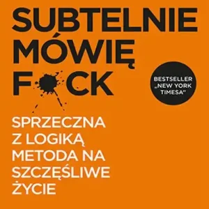 Subtelnie mówię F**k! Sprzeczna z logiką metoda na szczęśliwe życie Do wyczerpania zapasów