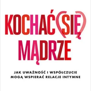 Nowość Kochać (się) mądrze. Jak uważność i współczucie..