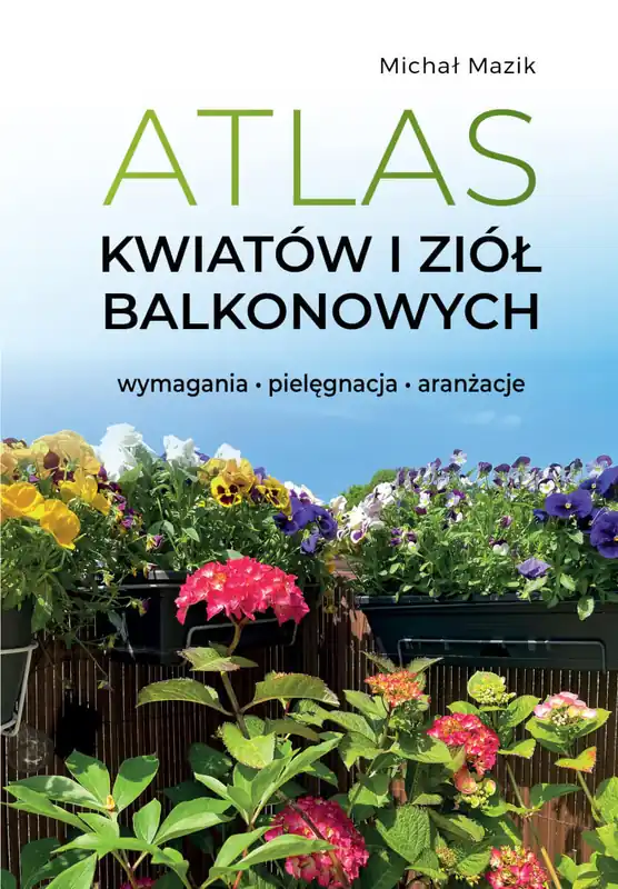 Atlas kwiatów i ziół balkonowych. Wymagania. Pielęgnacja. Aranżacje Bezpieczne zakupy