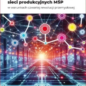 Organizacja cyberfizycznych sieci produkcyjnych MŚP w warunkach czwartej rewolucji przemysłowej Kup teraz