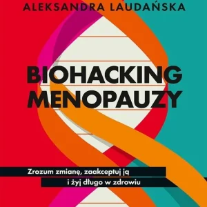Biohacking menopauzy. Zrozum zmianę, zaakceptuj ją i żyj długo w zdrowiu Premium