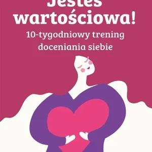 Jesteś wartościowa! 10-tygodniowy trening doceniania siebie wyd. 2 Super okazja