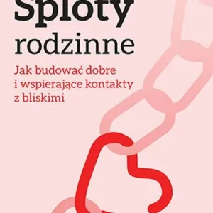 Sploty rodzinne. Jak budować dobre i wspierające kontakty z bliskimi Bestseller