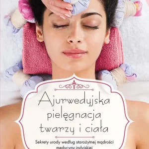 Ajurwedyjska pielęgnacja twarzy i ciała. Sekrety urody według starożytnej mądrości medycyny indyjskiej Cena promocyjna