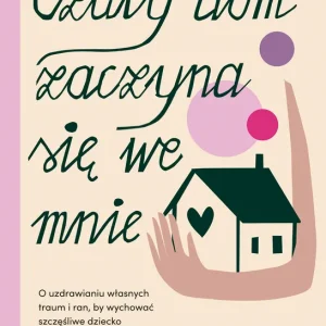 Czuły dom zaczyna się we mnie. O uzdrawianiu własnych traum i ran, by wychować szczęśliwe dziecko Tani