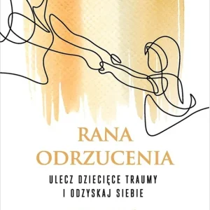 Rana odrzucenia. Ulecz dziecięce traumy i odzyskaj siebie Szybka wysyłka