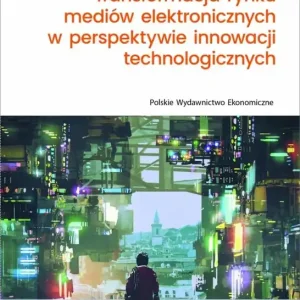 Transformacja rynku mediów elektronicznych w perspektywie innowacji technologicznych Darmowa dostawa