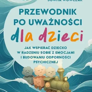 Tani Przewodnik po uważności dla dzieci. Jak wspierać dziecko w radzeniu sobie z emocjami, stresem i myślami