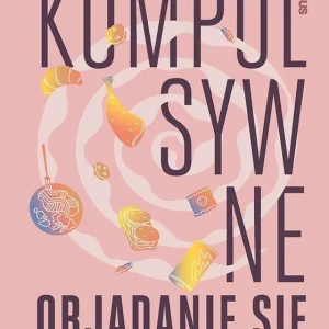 Tylko dziś Kompulsywne objadanie się. Jak zrozumieć problem i skutecznie sobie pomóc