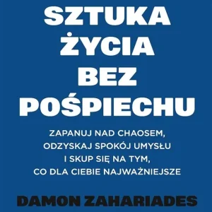 Sztuka życia bez pośpiechu. Zapanuj nad chaosem, odzyskaj spokój umysłu i skup się na tym, co dla Ciebie najważniejsze Darmowa dostawa