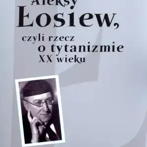 Darmowa dostawa Aleksy Łosiew czyli rzecz o tytanizmie XX wieku