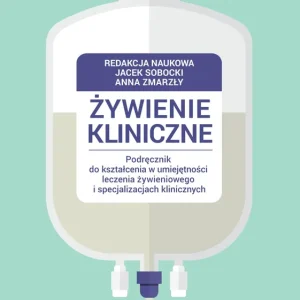 Żywienie kliniczne. Podręcznik do kształcenia w umiejętności leczenia żywieniowego i specjalizacjach Tylko dziś