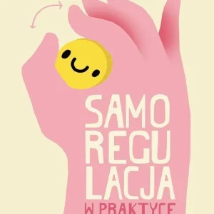 Samoregulacja w praktyce. Jak opanować własne emocje i wspierać rozwój emocjonalny dziecka Popularny