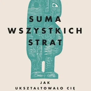 Suma wszystkich strat. Jak ukształtowało cię dzieciństwo Hit cenowy