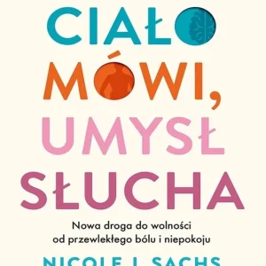 Ciało mówi, umysł słucha. Nowa droga do wolności od przewlekłego bólu i niepokoju Popularny