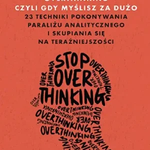 Premium Overthinking, czyli gdy myślisz za dużo. 23 techniki pokonywania paraliżu analitycznego i skupiania