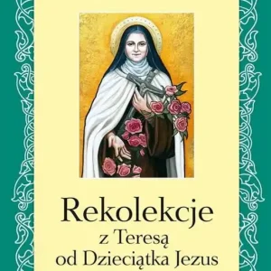 Do wyczerpania zapasów Rekolekcje z Teresą od Dzieciątka Jezus