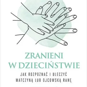 Zranieni w dzieciństwie. Jak rozpoznać i uleczyć matczyną lub ojcowską ranę Ostatnia szansa