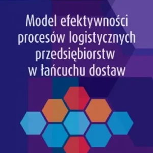 Model efektywności procesów logistycznych przedsiębiorstw w łańcuchu dostaw Tylko dziś