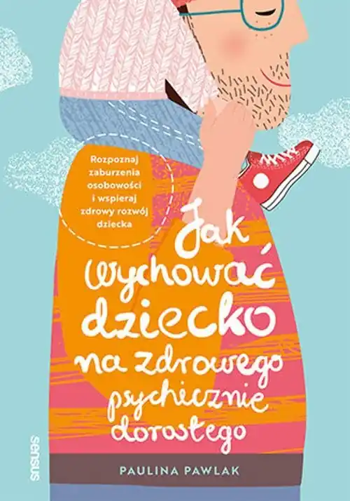 Jak wychować dziecko na zdrowego psychicznie dorosłego. Rozpoznaj zaburzenia osobowości i wspieraj rozwój dziecka Dostępne od ręki